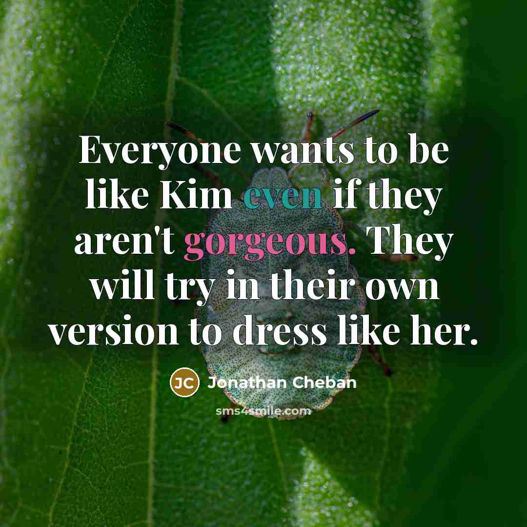 “Everyone wants to be like Kim even if they aren't…” quote by Jonathan Cheban