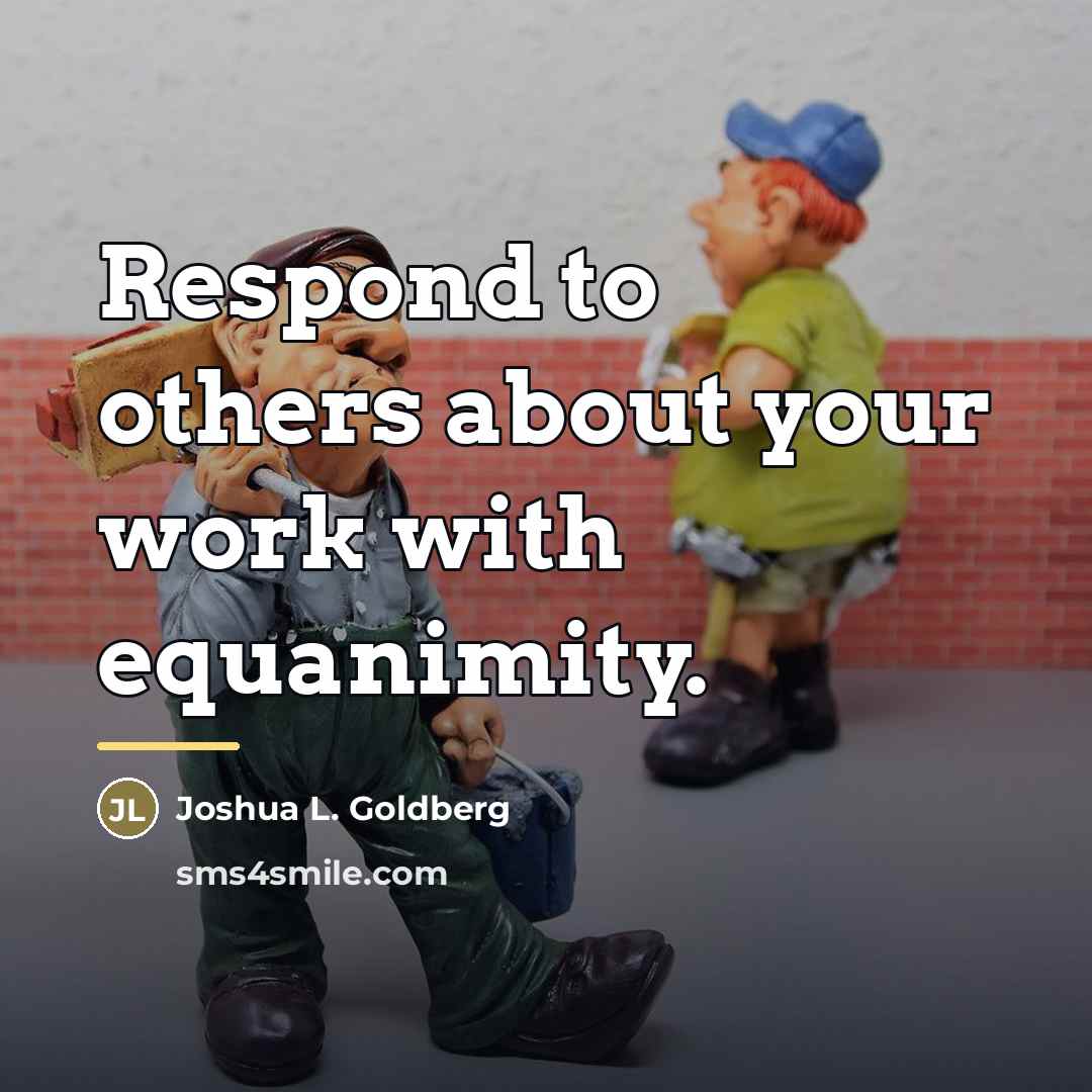 “Respond to others about your work with equanimity.…” quote by Joshua L. Goldberg