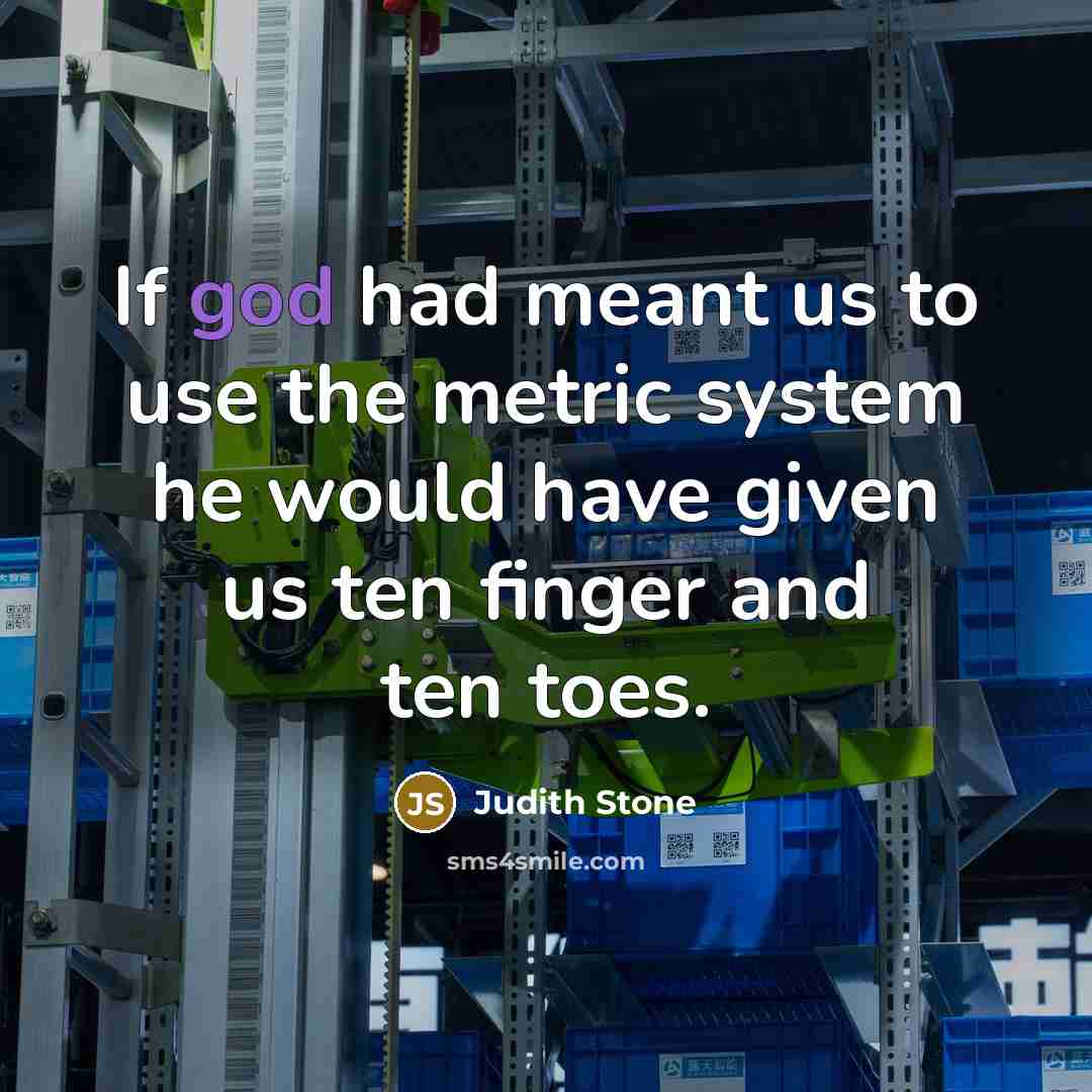“If god had meant us to use the metric system…” quote by Judith Stone