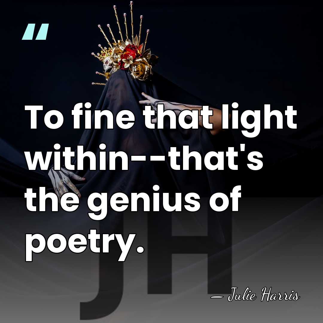 To fine that light within--that's the genius of poetry. - Julie Harris