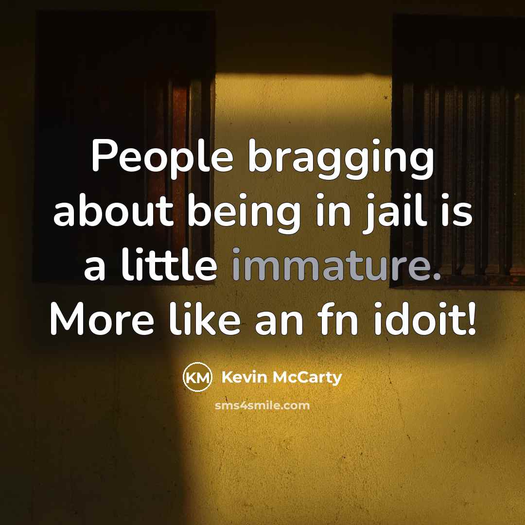 “People bragging about being in jail is a little immature. More like an fn idoit!” quote by Kevin McCarty