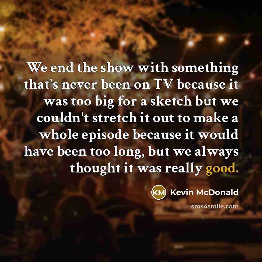 “We end the show with something that's never been on…” quote by Kevin McDonald