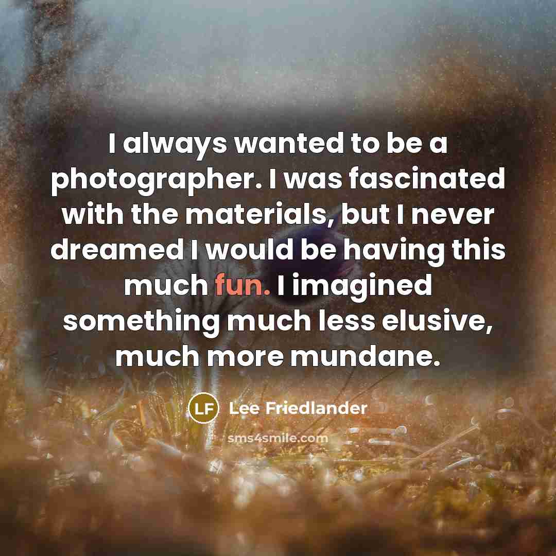 “I always wanted to be a photographer. I was fascinated…” quote by Lee Friedlander