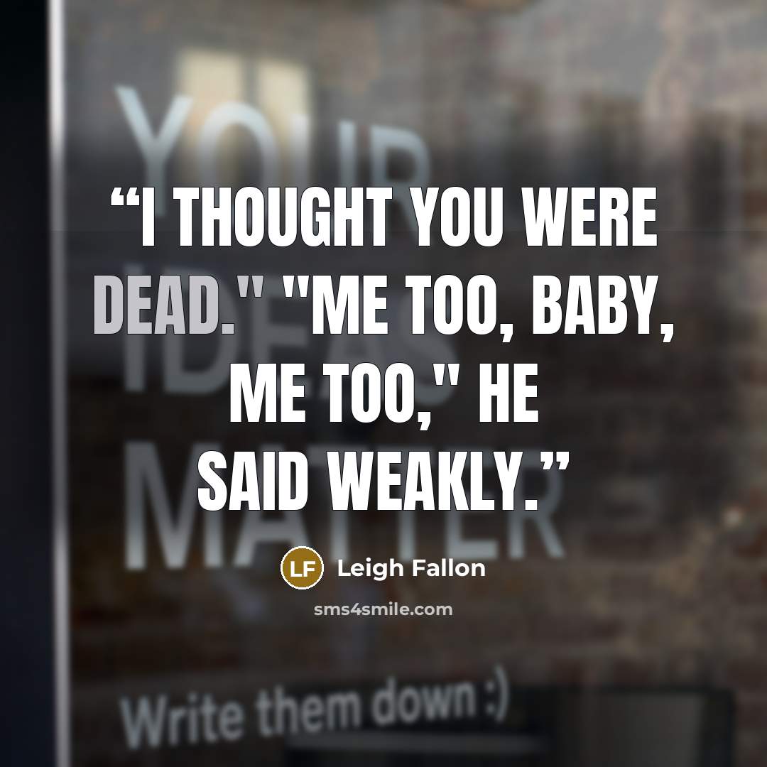 “I thought you were dead." "Me too, baby, me too," he said weakly.” quote by Leigh Fallon
