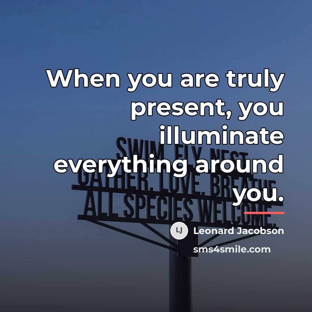 “When you are truly present, you illuminate everything around you.…” quote by Leonard Jacobson