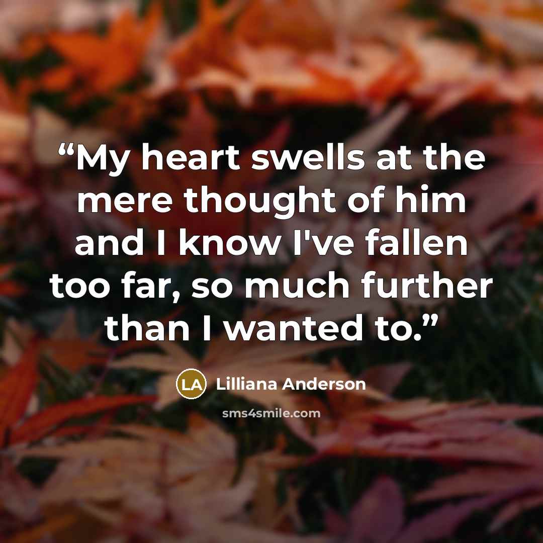 “My heart swells at the mere thought of him and I know I've fallen too far, so much further than I wanted to.” quote by Lilliana Anderson