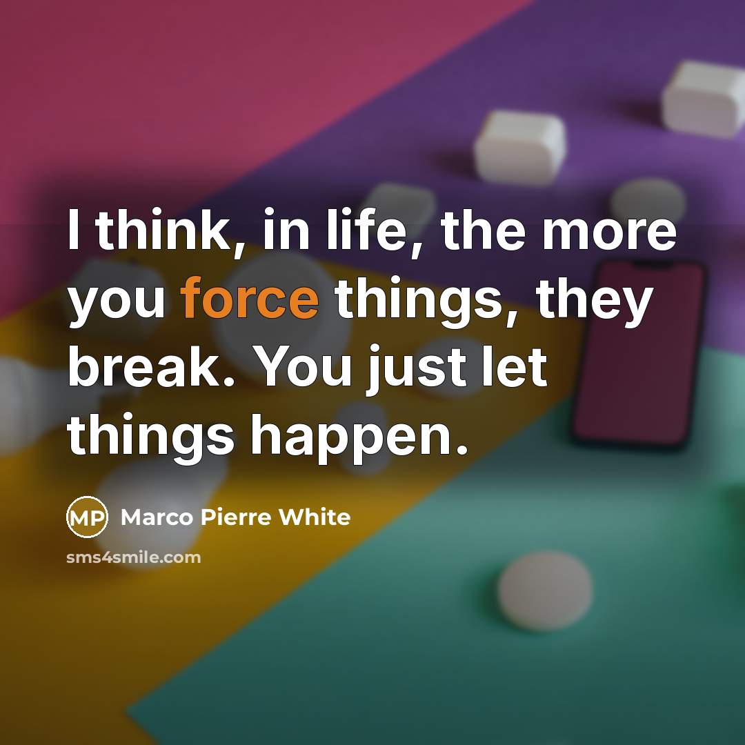 “I think, in life, the more you force things, they…” quote by Marco Pierre White