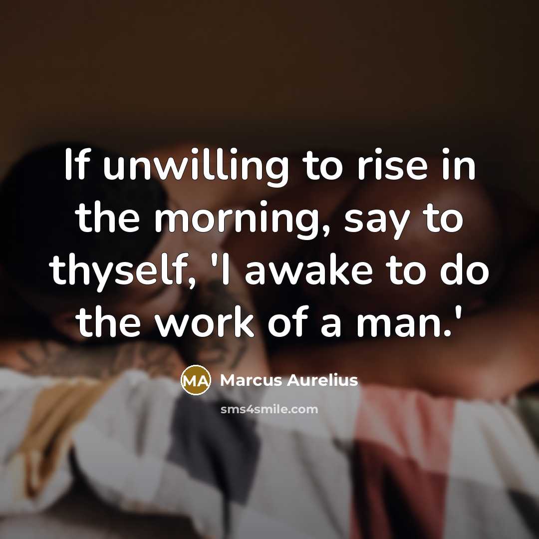 “If unwilling to rise in the morning, say to thyself,…” quote by Marcus Aurelius