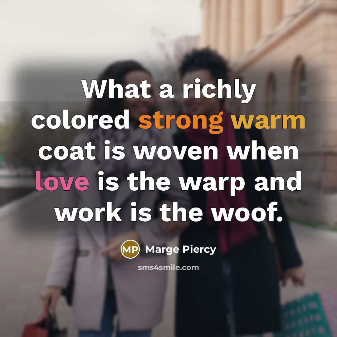 “What a richly colored strong warm coat is woven when…” quote by Marge Piercy