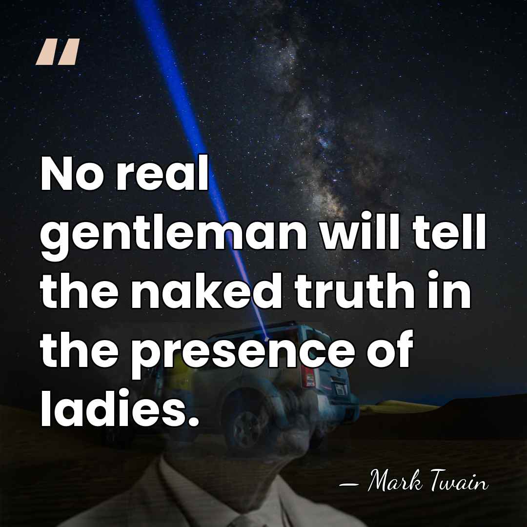 No real gentleman will tell the naked truth in the presence of&hellip; - Mark Twain