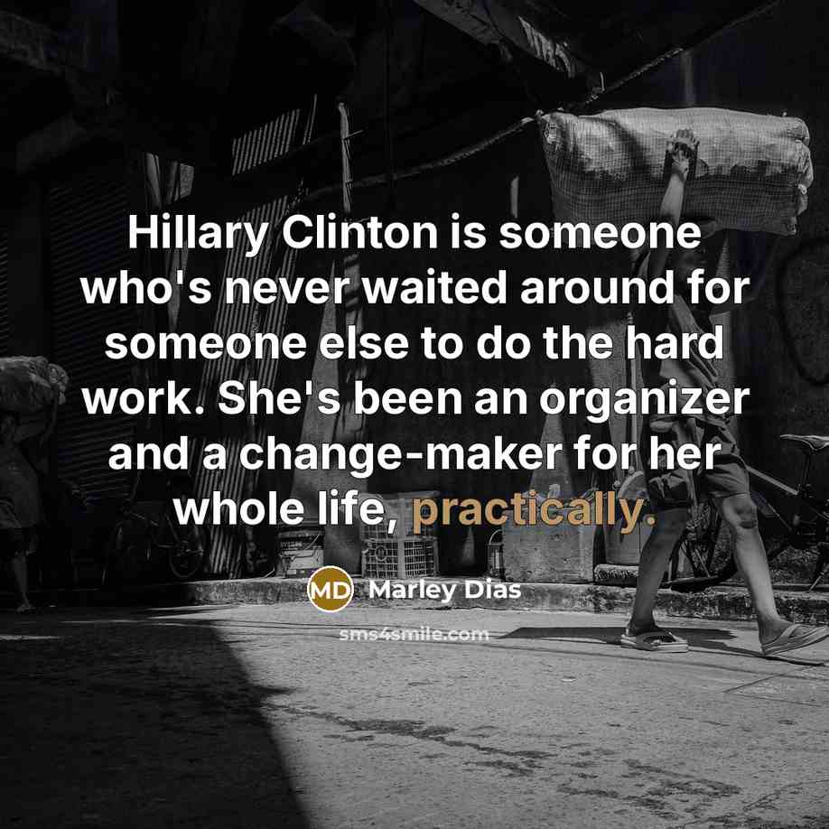 “Hillary Clinton is someone who's never waited around for someone else to do the hard work. She's been an organizer and a change-maker for her whole life, practically.” quote by Marley Dias