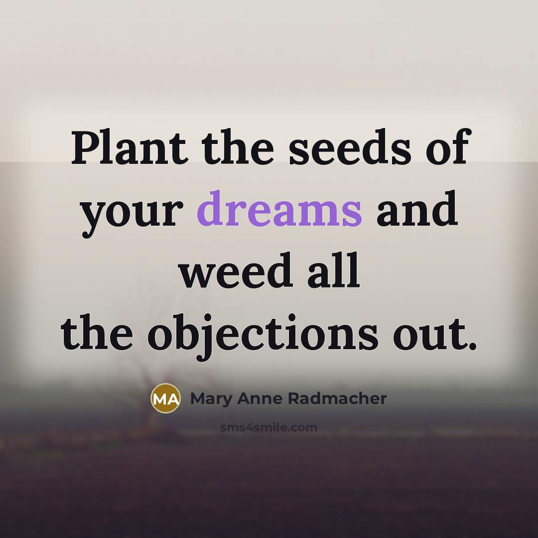 “Plant the seeds of your dreams and weed all the…” quote by Mary Anne Radmacher