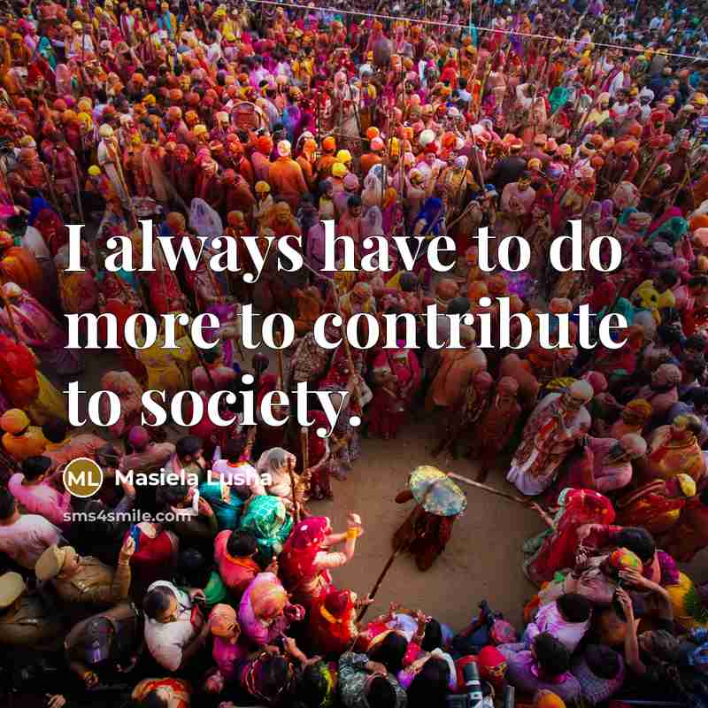 “I always have to do more to contribute to society.…” quote by Masiela Lusha