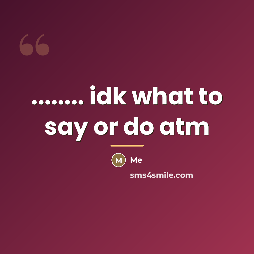 “........ idk what to say or do atm…” quote by Me