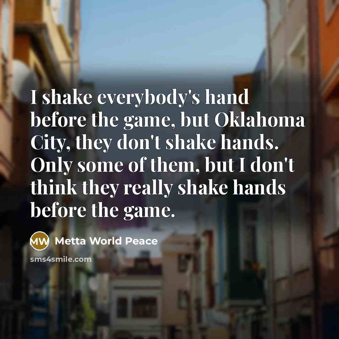 “I shake everybody's hand before the game, but Oklahoma City,…” quote by Metta World Peace