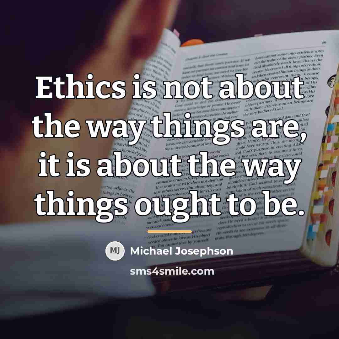 “Ethics is not about the way things are, it is…” quote by Michael Josephson