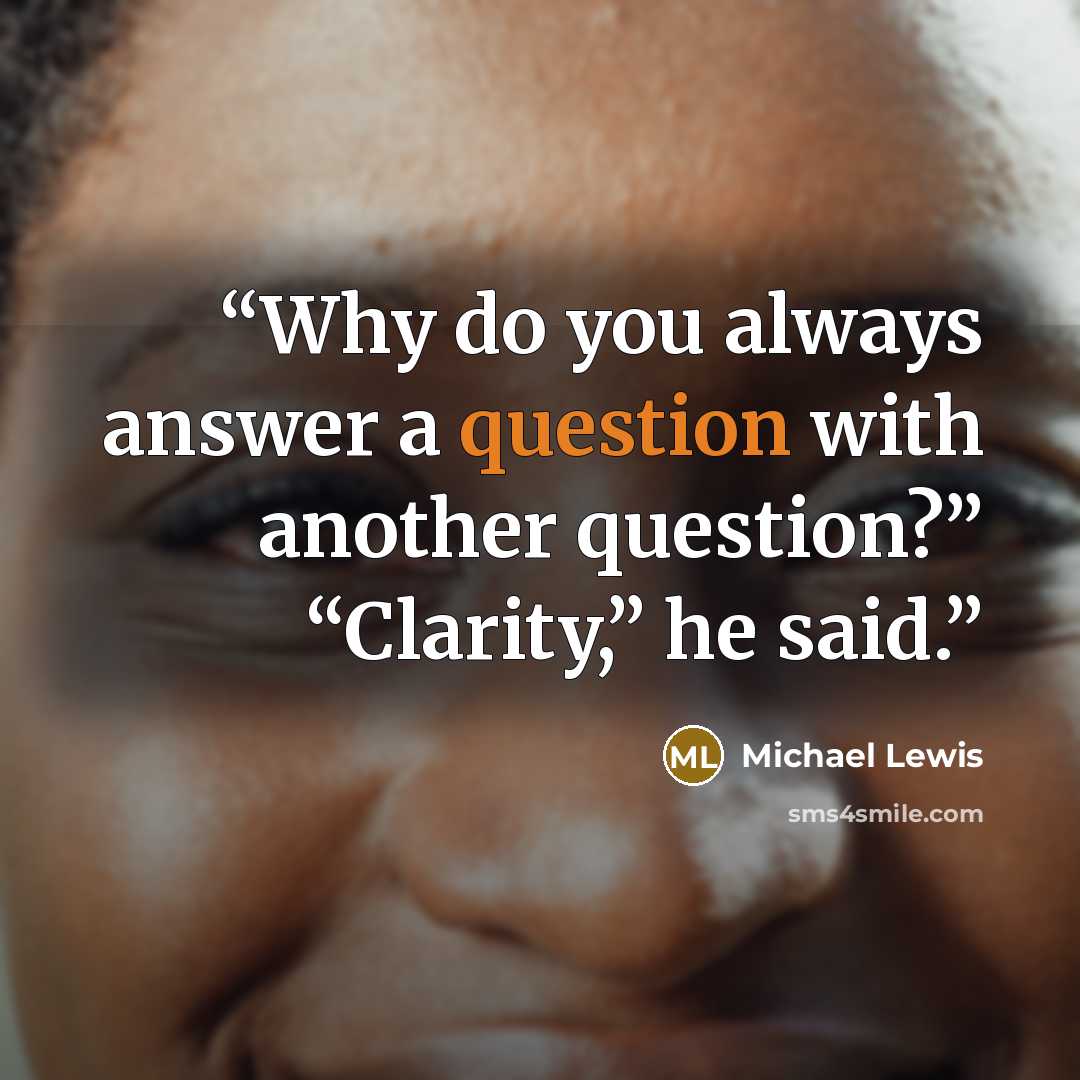 “Why do you always answer a question with another question?” “Clarity,” he said.” quote by Michael Lewis