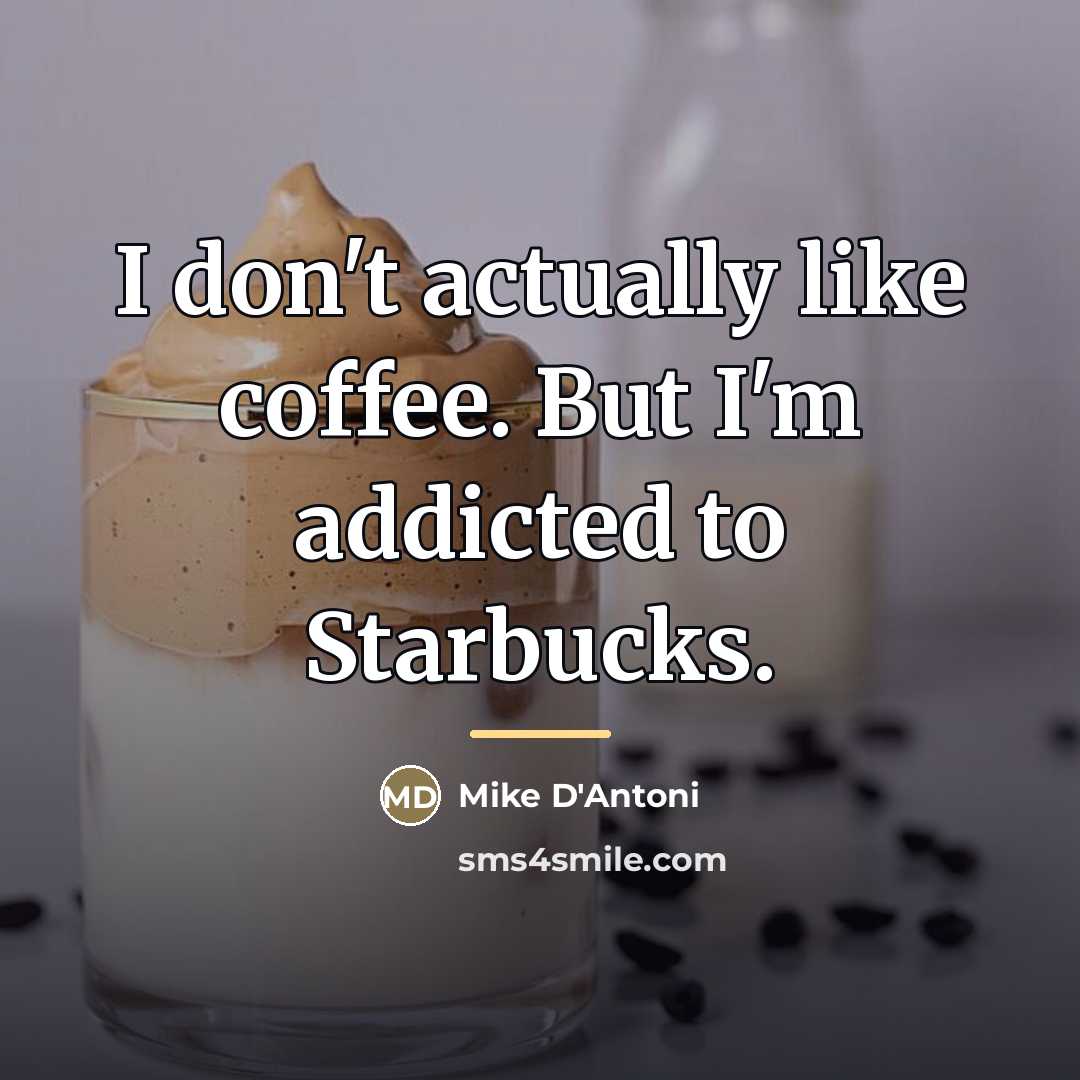 “I don't actually like coffee. But I'm addicted to Starbucks.…” quote by Mike D'Antoni