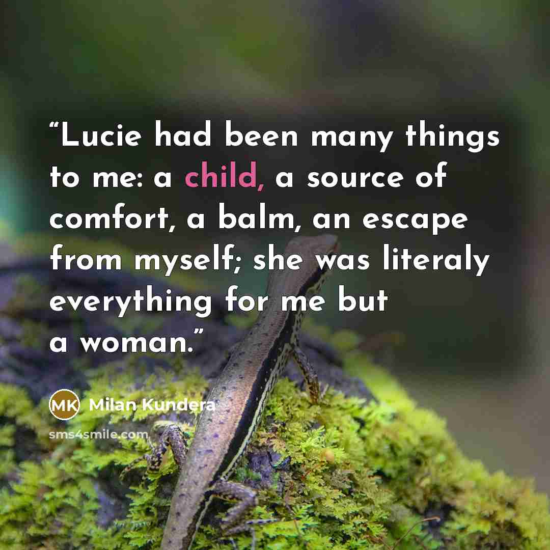 “Lucie had been many things to me: a child, a source of comfort, a balm, an escape from myself; she was literaly everything for me but a woman.” quote by Milan Kundera