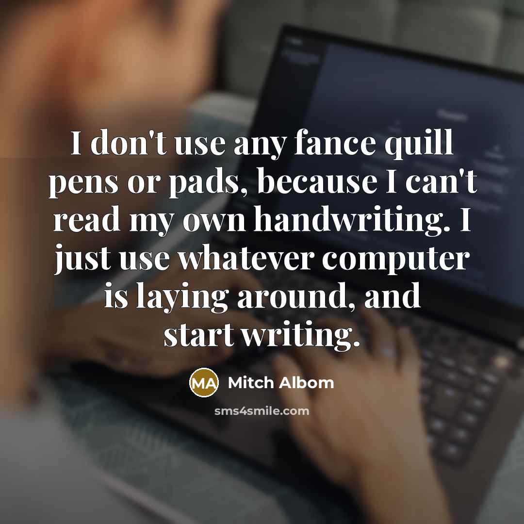 “I don't use any fance quill pens or pads, because…” quote by Mitch Albom