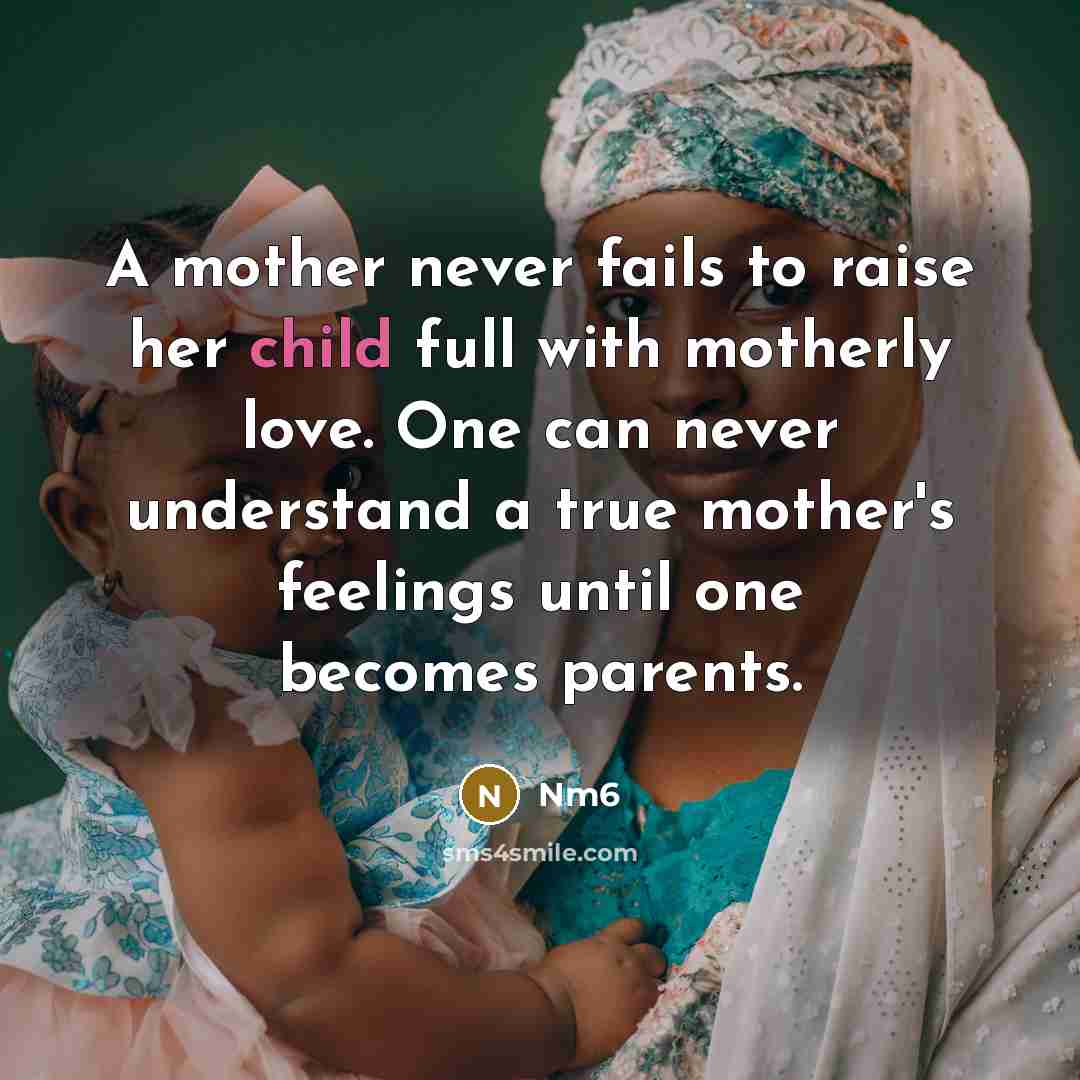 “A mother never fails to raise her child full with motherly love. One can never understand a true mother's feelings until one becomes parents.” quote by Nm6