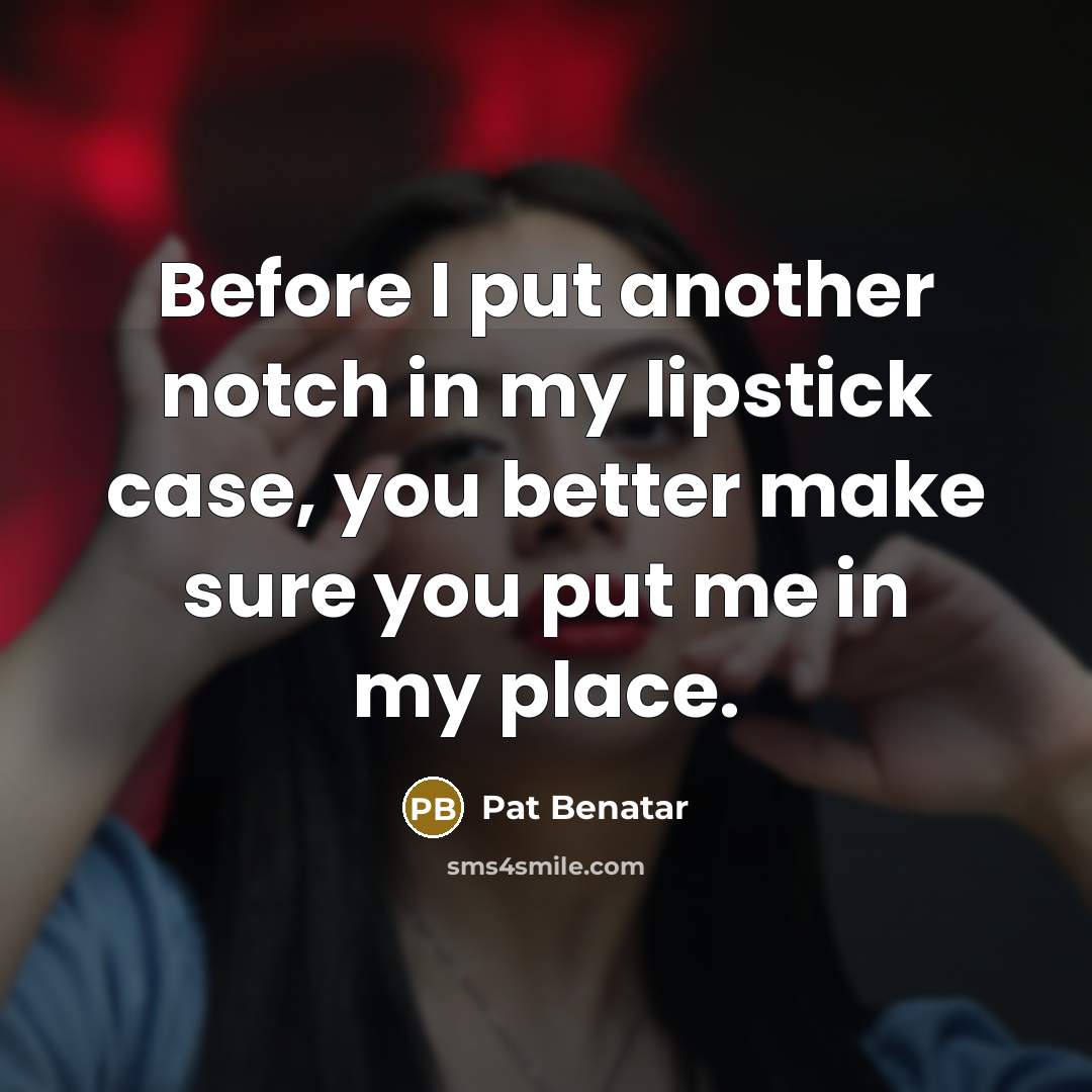 “Before I put another notch in my lipstick case, you…” quote by Pat Benatar
