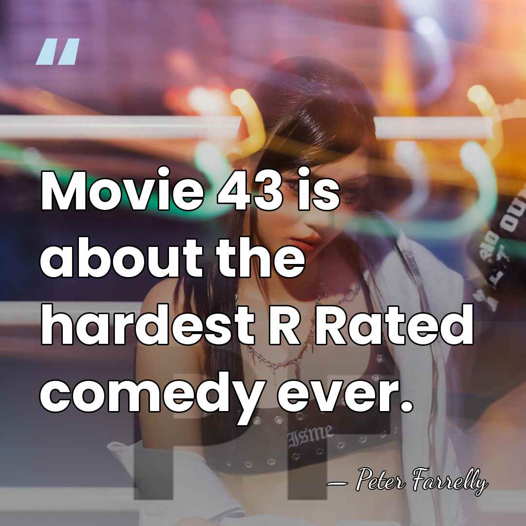 Movie 43 is about the hardest R Rated comedy ever. - Peter Farrelly