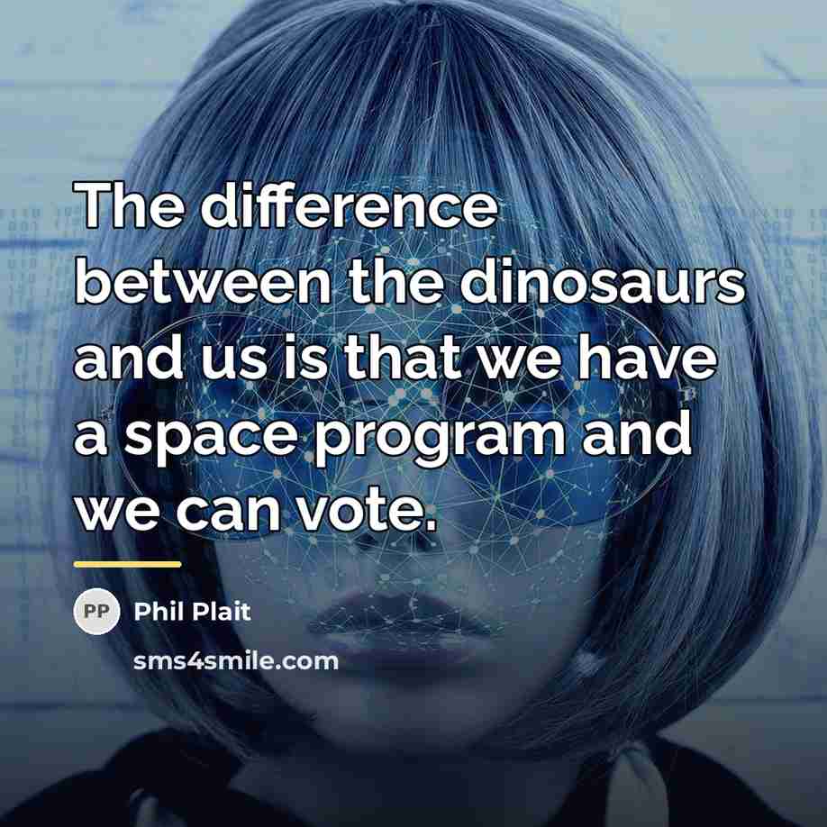 “The difference between the dinosaurs and us is that we…” quote by Phil Plait