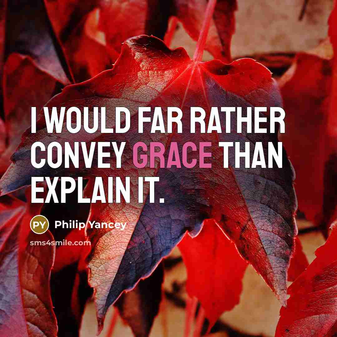 “I would far rather convey grace than explain it.…” quote by Philip Yancey