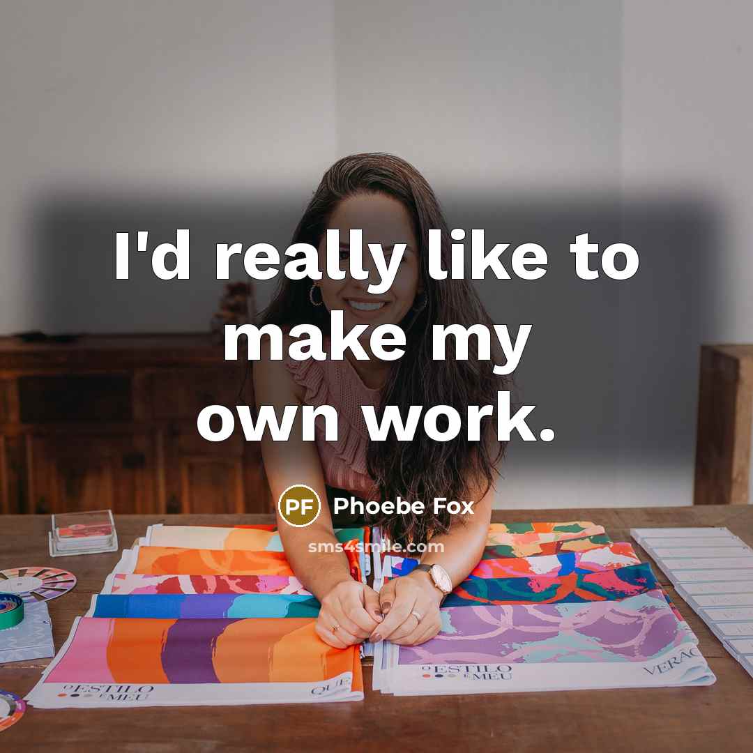 “I'd really like to make my own work.…” quote by Phoebe Fox