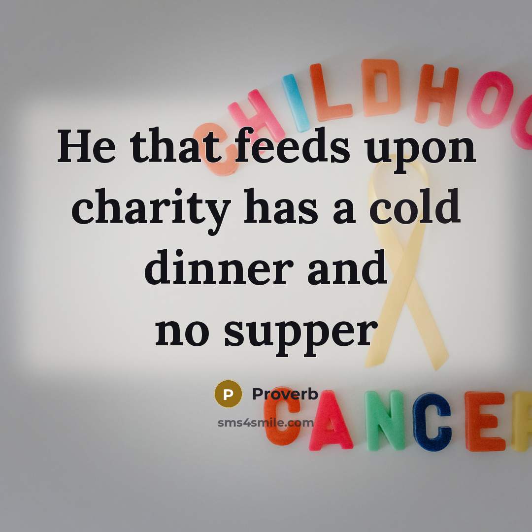 “He that feeds upon charity has a cold dinner and…” quote by Proverb