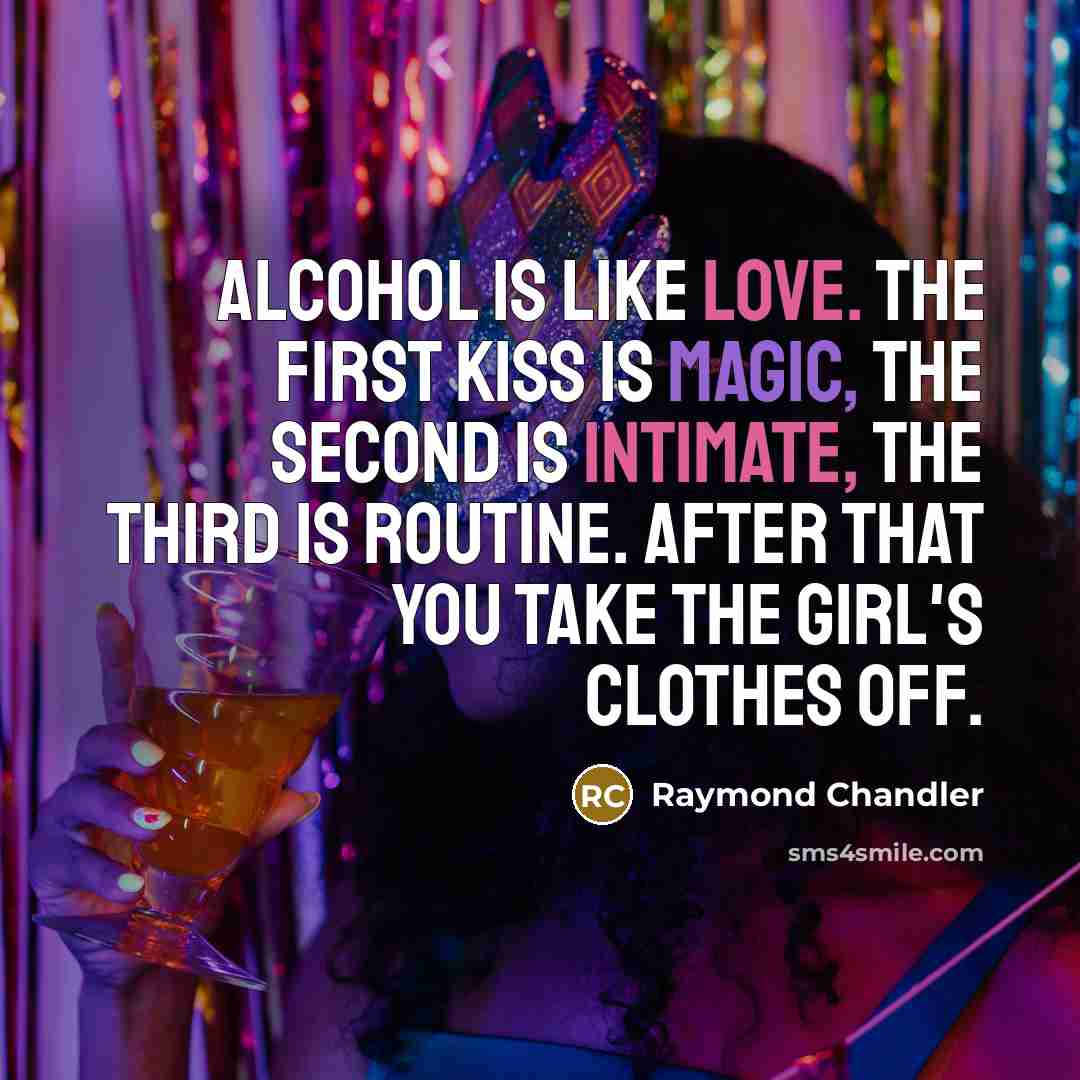“Alcohol is like love. The first kiss is magic, the…” quote by Raymond Chandler