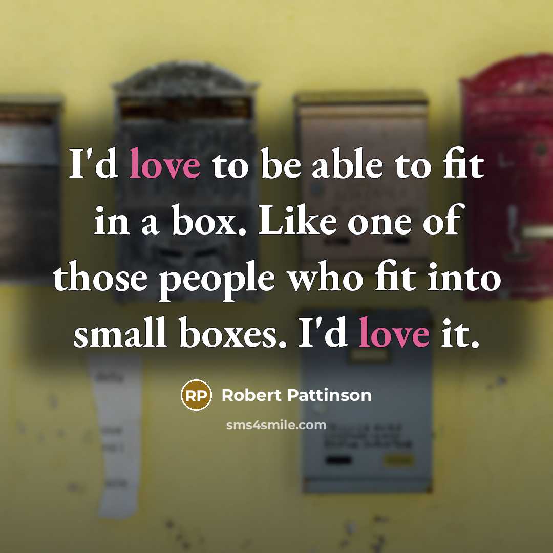 “I'd love to be able to fit in a box.…” quote by Robert Pattinson