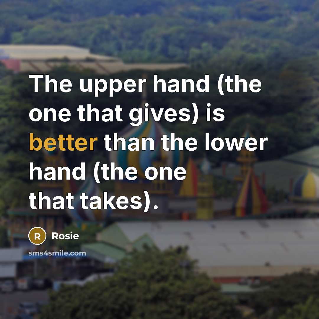 “The upper hand (the one that gives) is better than the lower hand (the one that takes).” quote by Rosie