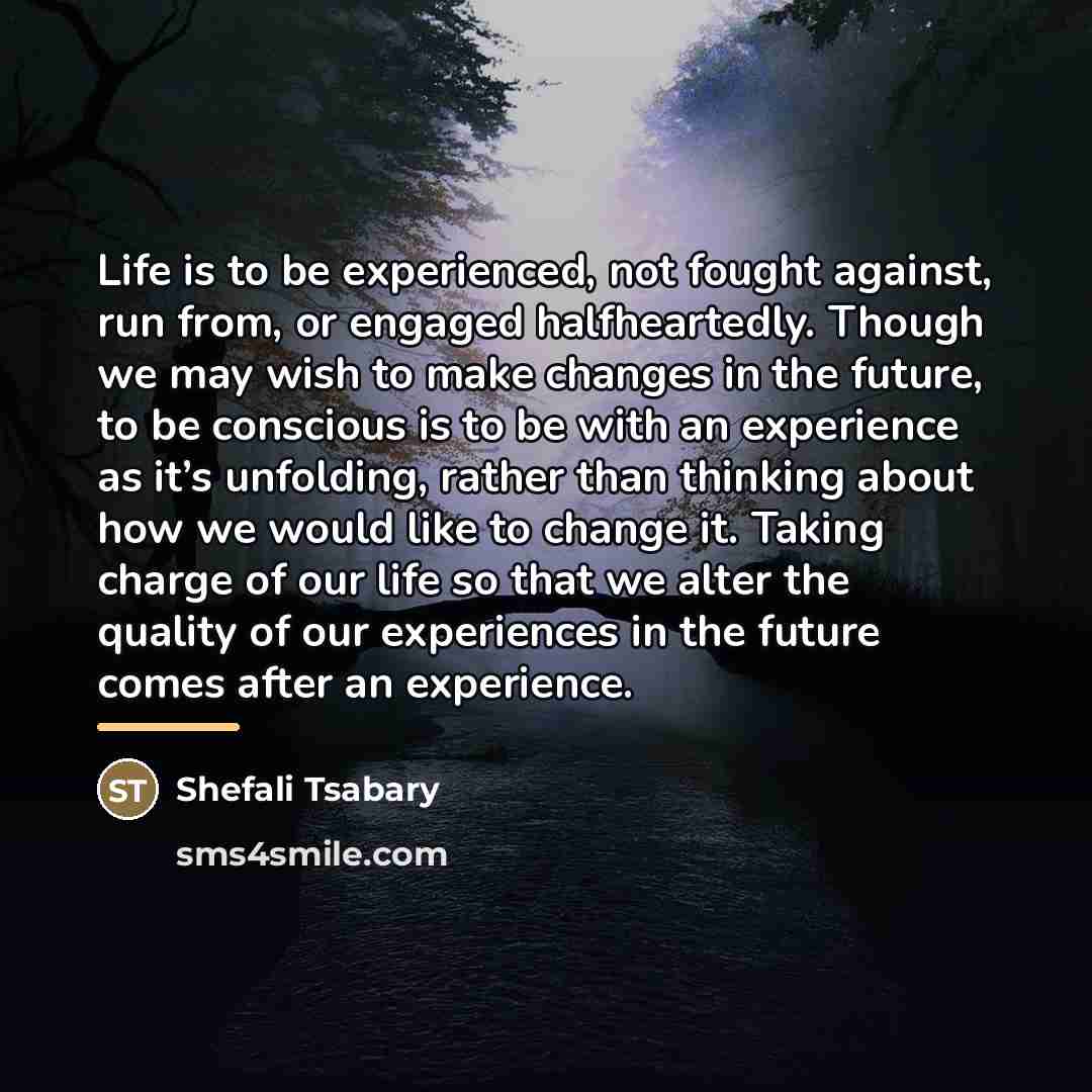 “Life is to be experienced, not fought against, run from,…” quote by Shefali Tsabary