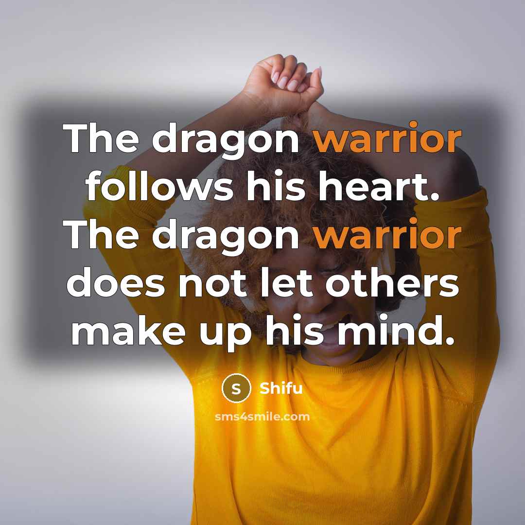 “The dragon warrior follows his heart. The dragon warrior does not let others make up his mind.” quote by Shifu