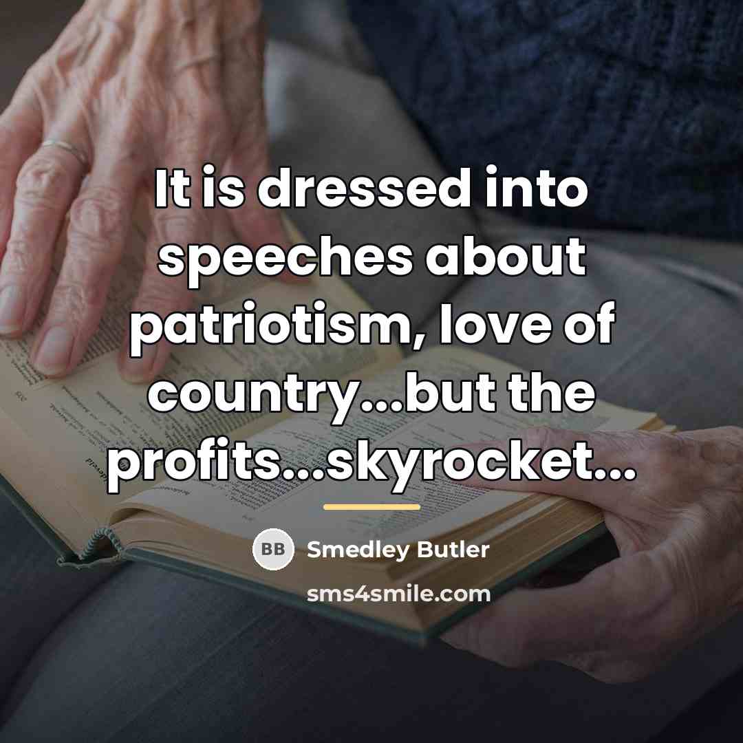 “It is dressed into speeches about patriotism, love of country...but…” quote by Smedley Butler