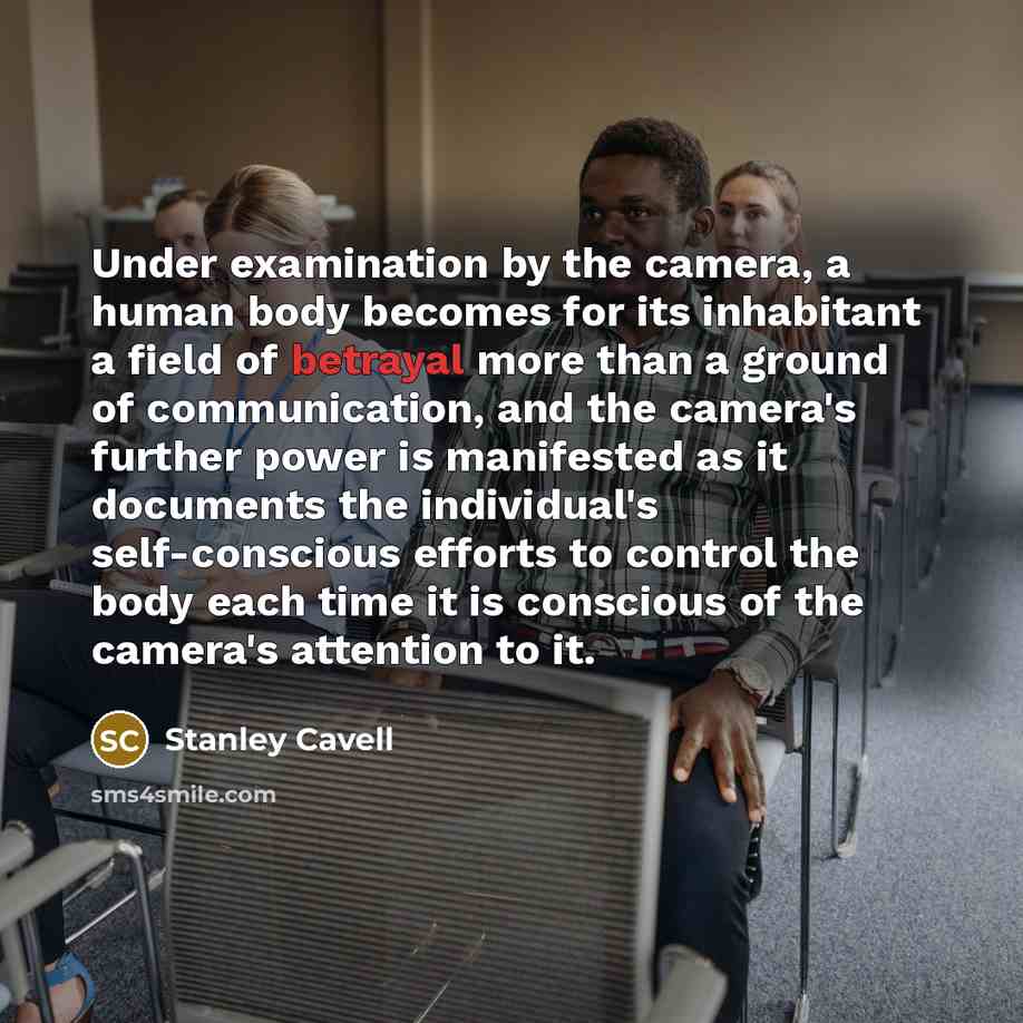 “Under examination by the camera, a human body becomes for…” quote by Stanley Cavell