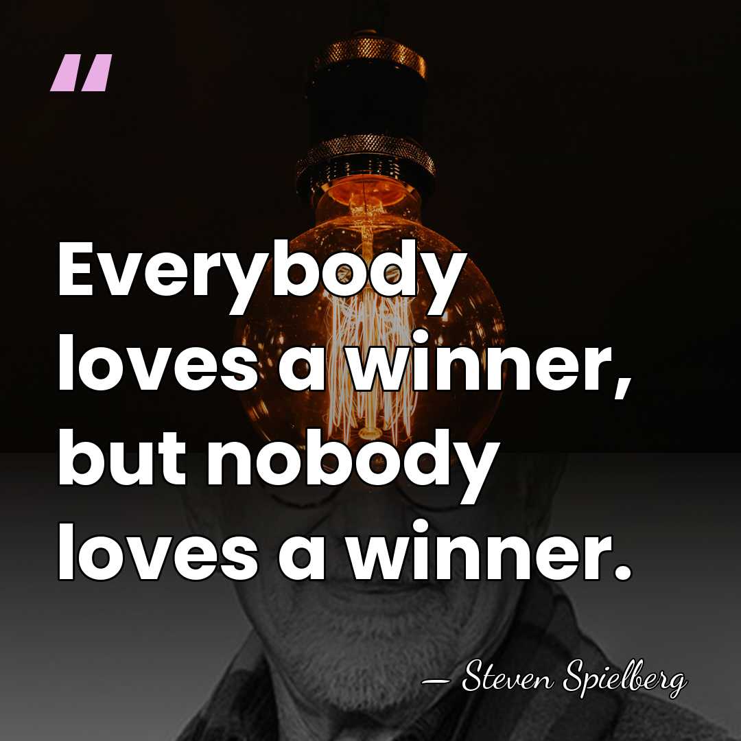 Everybody loves a winner, but nobody loves a winner. - Steven Spielberg