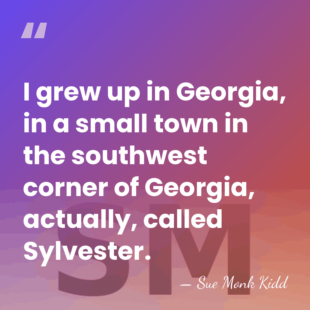 I grew up in Georgia, in a small town in the southwest&hellip; - Sue Monk Kidd