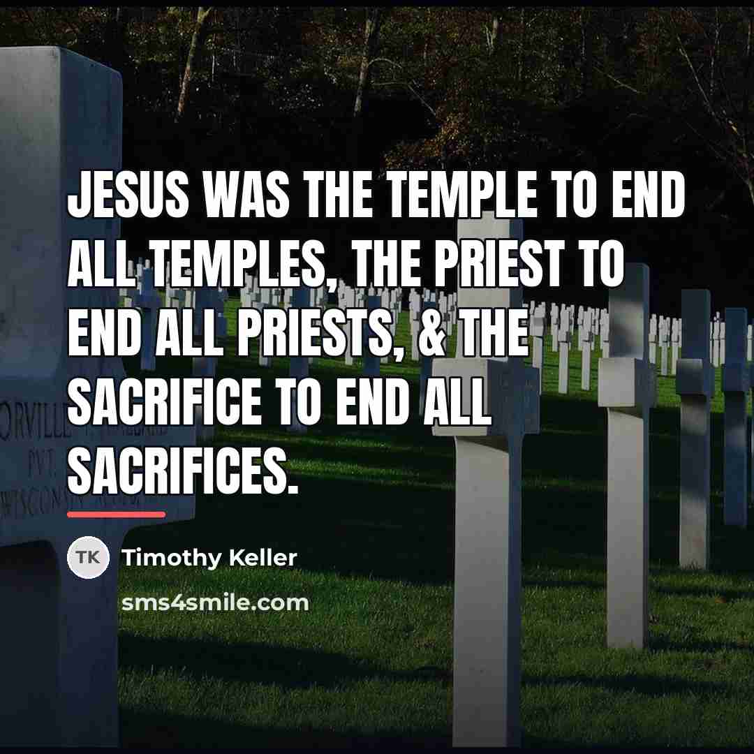 “Jesus was the temple to end all temples, the priest…” quote by Timothy Keller