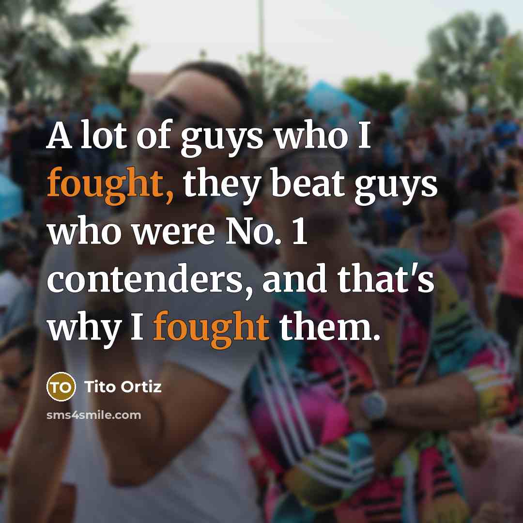 “A lot of guys who I fought, they beat guys…” quote by Tito Ortiz
