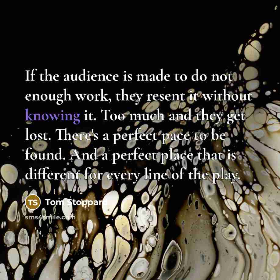 “If the audience is made to do not enough work,…” quote by Tom Stoppard