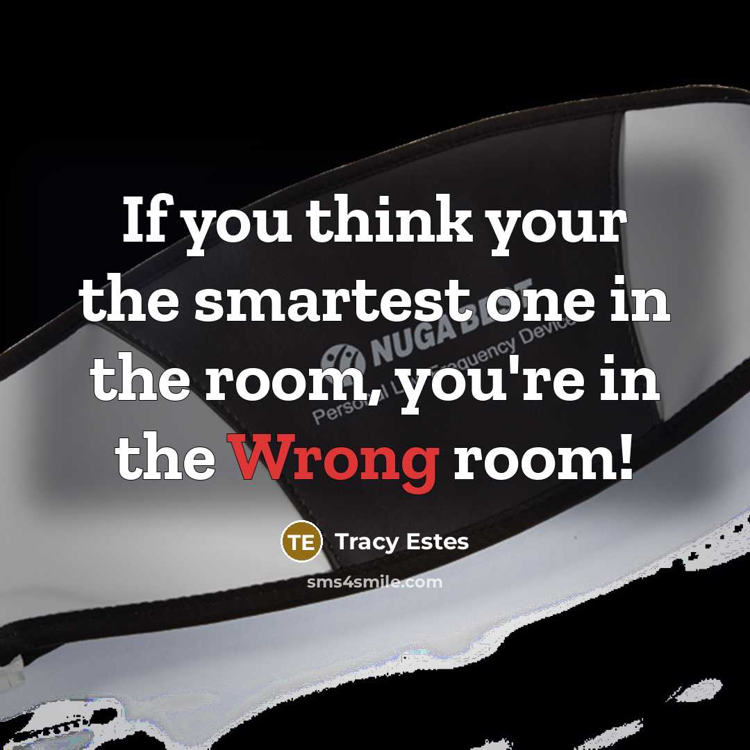“If you think your the smartest one in the room, you're in the Wrong room!” quote by Tracy Estes