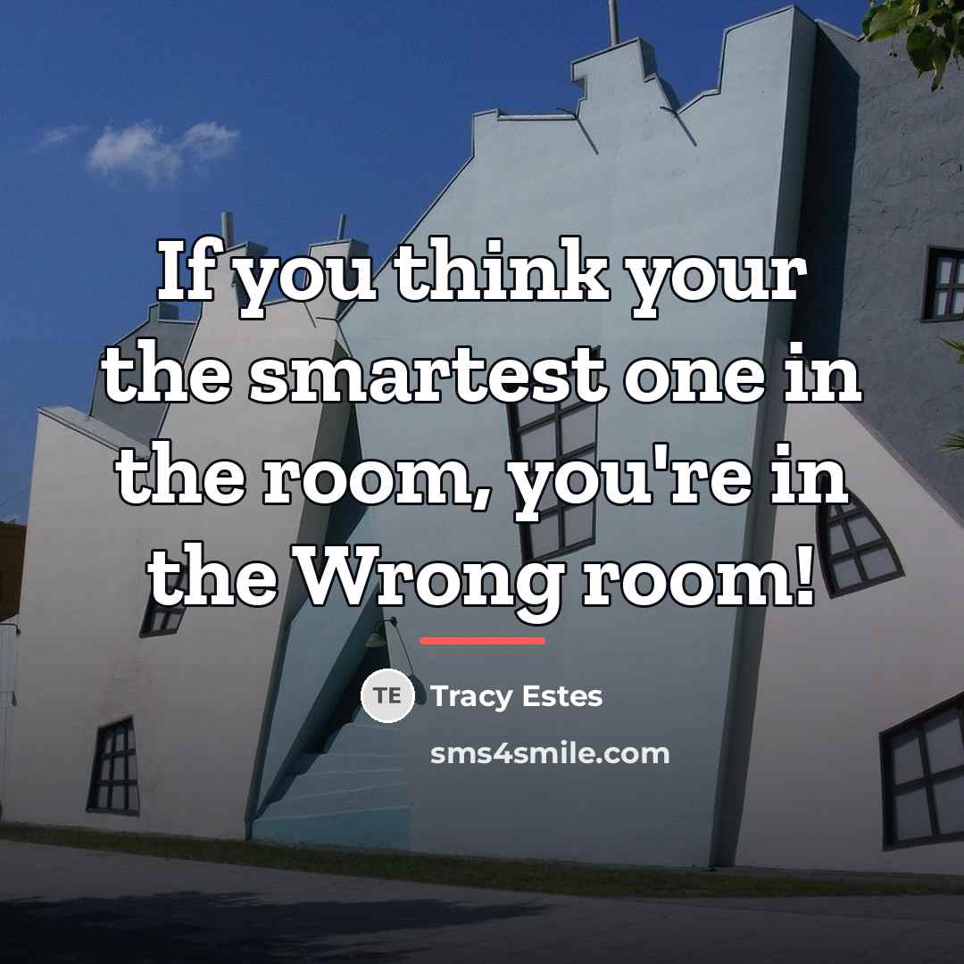 “If you think your the smartest one in the room,…” quote by Tracy Estes