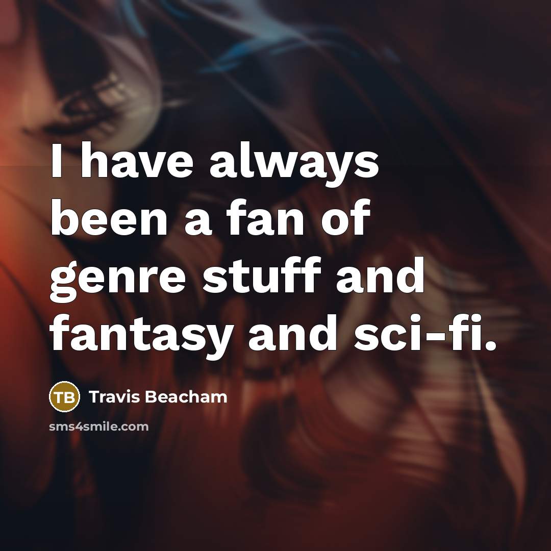 “I have always been a fan of genre stuff and…” quote by Travis Beacham