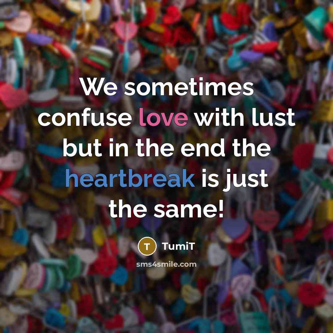 “We sometimes confuse love with lust but in the end the heartbreak is just the same!” quote by TumiT