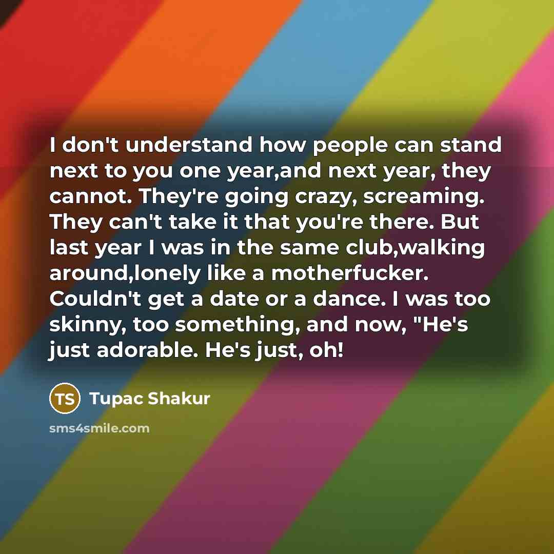 “I don't understand how people can stand next to you…” quote by Tupac Shakur