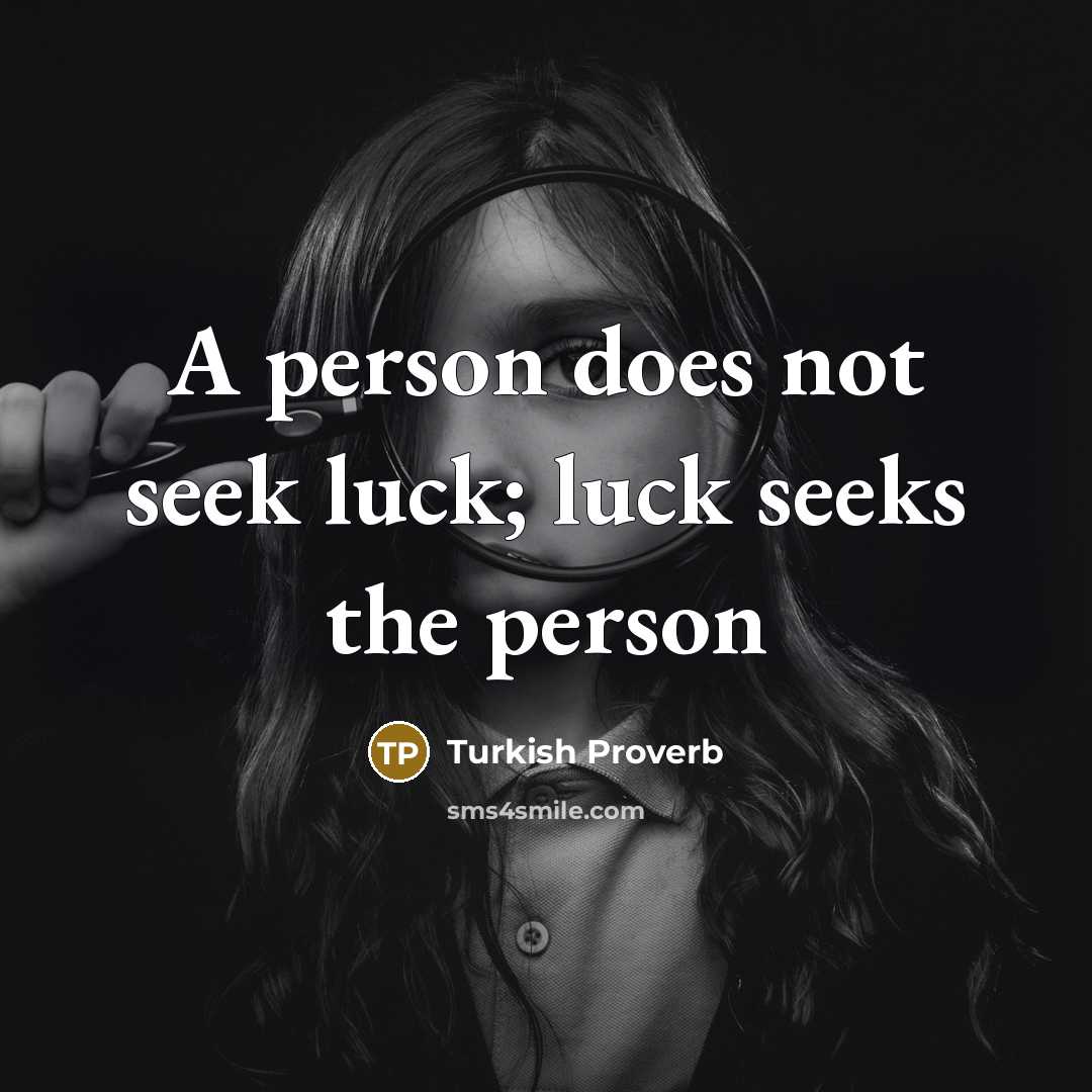 “A person does not seek luck; luck seeks the person…” quote by Turkish Proverb