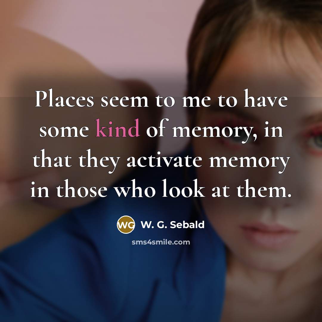 “Places seem to me to have some kind of memory,…” quote by W. G. Sebald